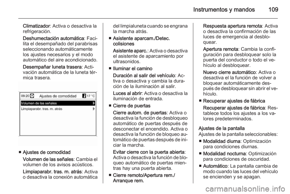 OPEL MOKKA 2014  Manual de Instrucciones (in Spanish) Instrumentos y mandos109
Climatizador: Activa o desactiva la
refrigeración.
Deshumectación automática : Faci‐
lita el desempañado del parabrisas seleccionando automáticamente
los ajustes necesa