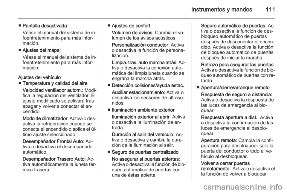 OPEL MOKKA 2014  Manual de Instrucciones (in Spanish) Instrumentos y mandos111
■Pantalla desactivada :
Véase el manual del sistema de in‐ foentretenimiento para más infor‐
mación.
■ Ajustes del mapa :
Véase el manual del sistema de in‐ foen
