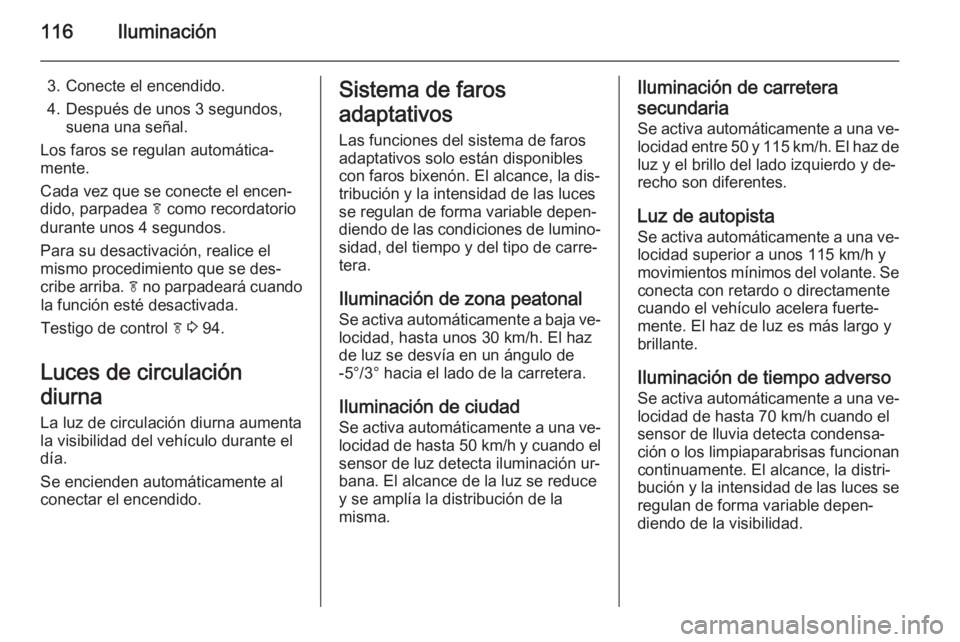 OPEL MOKKA 2014  Manual de Instrucciones (in Spanish) 116Iluminación
3. Conecte el encendido.
4. Después de unos 3 segundos, suena una señal.
Los faros se regulan automática‐
mente.
Cada vez que se conecte el encen‐
dido, parpadea  f como recorda