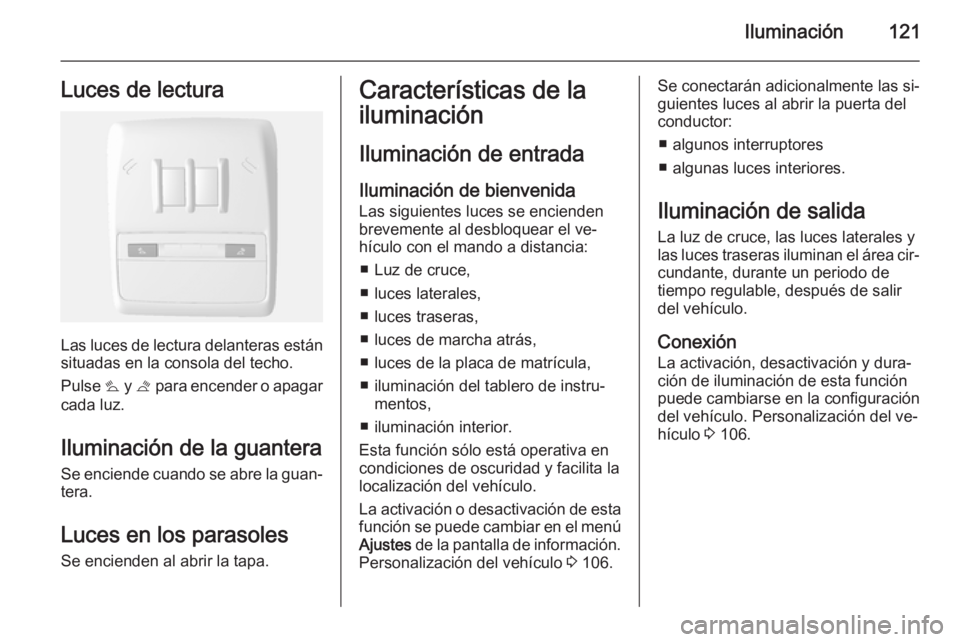 OPEL MOKKA 2014 Manual de Instrucciones (in Spanish) Iluminación121Luces de lectura
Las luces de lectura delanteras están
situadas en la consola del techo.
Pulse s y t para encender o apagar
cada luz.
Iluminación de la guantera
Se enciende cuando s OPEL MOKKA 2014 Manual de Instrucciones (in Spanish) Iluminación121Luces de lectura
Las luces de lectura delanteras están
situadas en la consola del techo.
Pulse s y t para encender o apagar
cada luz.
Iluminación de la guantera
Se enciende cuando s