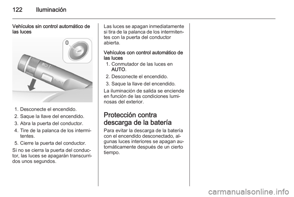 OPEL MOKKA 2014 Manual de Instrucciones (in Spanish) 122Iluminación
Vehículos sin control automático de
las luces
1. Desconecte el encendido.
2. Saque la llave del encendido. 3. Abra la puerta del conductor.
4. Tire de la palanca de los intermi‐ te OPEL MOKKA 2014 Manual de Instrucciones (in Spanish) 122Iluminación
Vehículos sin control automático de
las luces
1. Desconecte el encendido.
2. Saque la llave del encendido. 3. Abra la puerta del conductor.
4. Tire de la palanca de los intermi‐ te