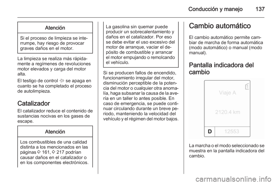 OPEL MOKKA 2014 Manual de Instrucciones (in Spanish) Conducción y manejo137Atención
Si el proceso de limpieza se inte‐
rrumpe, hay riesgo de provocar
graves daños en el motor.
La limpieza se realiza más rápida‐
mente a regímenes de revolucione OPEL MOKKA 2014 Manual de Instrucciones (in Spanish) Conducción y manejo137Atención
Si el proceso de limpieza se inte‐
rrumpe, hay riesgo de provocar
graves daños en el motor.
La limpieza se realiza más rápida‐
mente a regímenes de revolucione