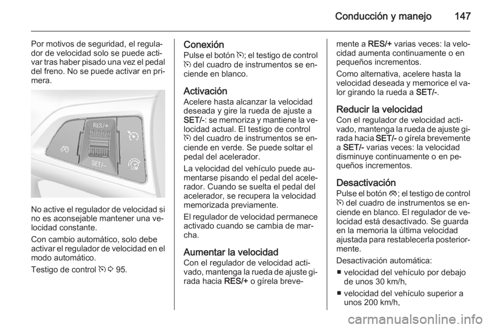 OPEL MOKKA 2014 Manual de Instrucciones (in Spanish) Conducción y manejo147
Por motivos de seguridad, el regula‐
dor de velocidad solo se puede acti‐
var tras haber pisado una vez el pedal
del freno. No se puede activar en pri‐ mera.
No active el OPEL MOKKA 2014 Manual de Instrucciones (in Spanish) Conducción y manejo147
Por motivos de seguridad, el regula‐
dor de velocidad solo se puede acti‐
var tras haber pisado una vez el pedal
del freno. No se puede activar en pri‐ mera.
No active el
