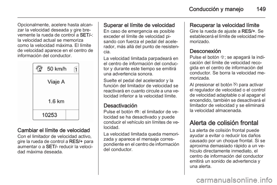 OPEL MOKKA 2014  Manual de Instrucciones (in Spanish) Conducción y manejo149
Opcionalmente, acelere hasta alcan‐
zar la velocidad deseada y gire bre‐
vemente la rueda de control a  SET/-:
la velocidad actual se memoriza
como la velocidad máxima. El