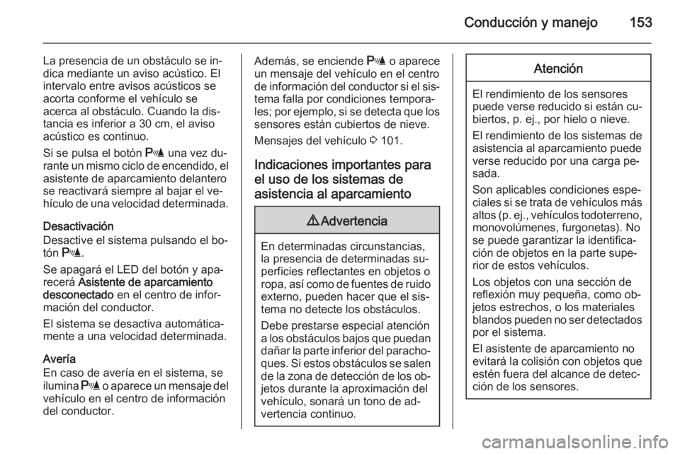 OPEL MOKKA 2014  Manual de Instrucciones (in Spanish) Conducción y manejo153
La presencia de un obstáculo se in‐
dica mediante un aviso acústico. El
intervalo entre avisos acústicos se
acorta conforme el vehículo se
acerca al obstáculo. Cuando la