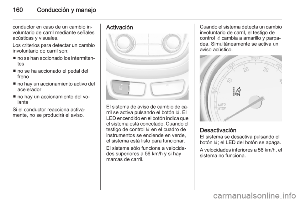 OPEL MOKKA 2014 Manual de Instrucciones (in Spanish) 160Conducción y manejo
conductor en caso de un cambio in‐
voluntario de carril mediante señales
acústicas y visuales.
Los criterios para detectar un cambio involuntario de carril son:
■ no se h OPEL MOKKA 2014 Manual de Instrucciones (in Spanish) 160Conducción y manejo
conductor en caso de un cambio in‐
voluntario de carril mediante señales
acústicas y visuales.
Los criterios para detectar un cambio involuntario de carril son:
■ no se h