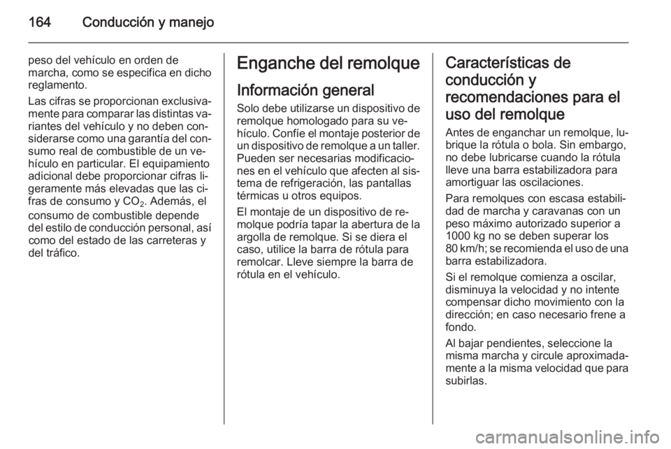 OPEL MOKKA 2014 Manual de Instrucciones (in Spanish) 164Conducción y manejo
peso del vehículo en orden de
marcha, como se especifica en dicho reglamento.
Las cifras se proporcionan exclusiva‐
mente para comparar las distintas va‐ riantes del vehí OPEL MOKKA 2014 Manual de Instrucciones (in Spanish) 164Conducción y manejo
peso del vehículo en orden de
marcha, como se especifica en dicho reglamento.
Las cifras se proporcionan exclusiva‐
mente para comparar las distintas va‐ riantes del vehí