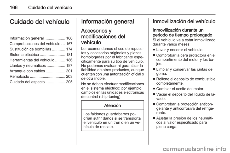 OPEL MOKKA 2014 Manual de Instrucciones (in Spanish) 166Cuidado del vehículoCuidado del vehículoInformación general...................166
Comprobaciones del vehículo ...167
Sustitución de bombillas ............174
Sistema eléctrico ............... OPEL MOKKA 2014 Manual de Instrucciones (in Spanish) 166Cuidado del vehículoCuidado del vehículoInformación general...................166
Comprobaciones del vehículo ...167
Sustitución de bombillas ............174
Sistema eléctrico ...............