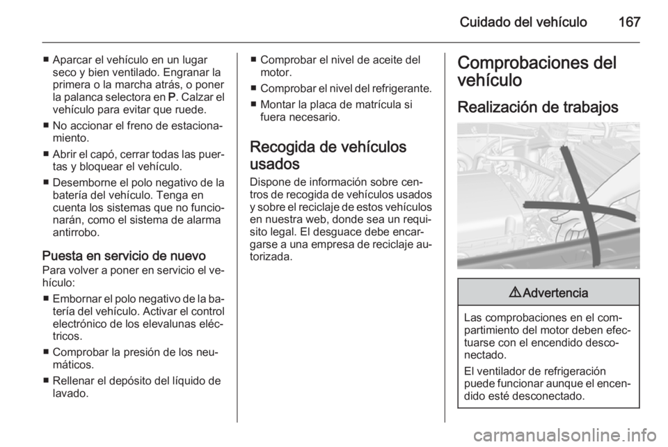 OPEL MOKKA 2014 Manual de Instrucciones (in Spanish) Cuidado del vehículo167
■ Aparcar el vehículo en un lugarseco y bien ventilado. Engranar la
primera o la marcha atrás, o poner
la palanca selectora en P. Calzar el
vehículo para evitar que rued OPEL MOKKA 2014 Manual de Instrucciones (in Spanish) Cuidado del vehículo167
■ Aparcar el vehículo en un lugarseco y bien ventilado. Engranar la
primera o la marcha atrás, o poner
la palanca selectora en P. Calzar el
vehículo para evitar que rued