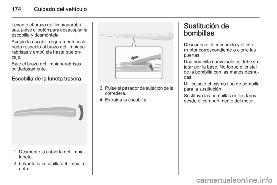 OPEL MOKKA 2014  Manual de Instrucciones (in Spanish) 174Cuidado del vehículo
Levante el brazo del limpiaparabri‐
sas, pulse el botón para desacoplar la
escobilla y desmóntela.
Acople la escobilla ligeramente incli‐ nada respecto al brazo del limp