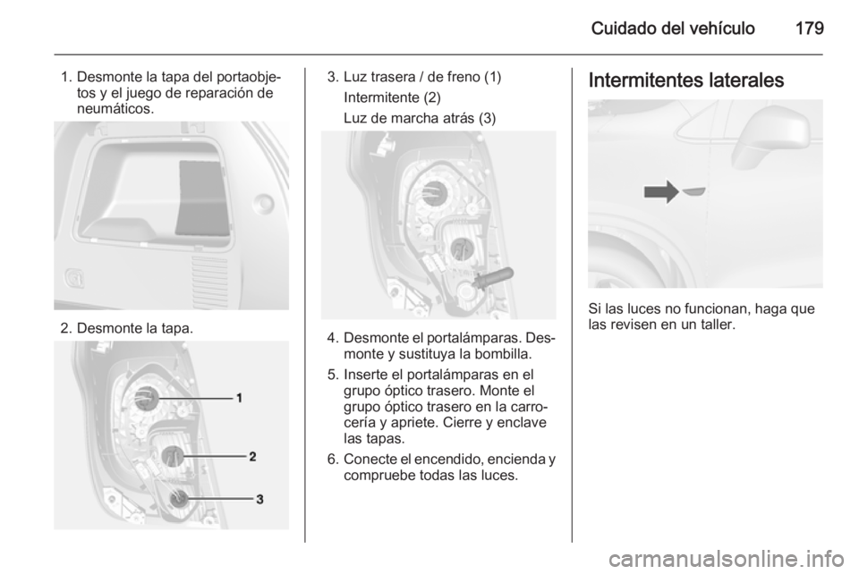 OPEL MOKKA 2014 Manual de Instrucciones (in Spanish) Cuidado del vehículo179
1. Desmonte la tapa del portaobje‐tos y el juego de reparación de
neumáticos.
2. Desmonte la tapa.
3. Luz trasera / de freno (1)
Intermitente (2)
Luz de marcha atrás (3)
OPEL MOKKA 2014 Manual de Instrucciones (in Spanish) Cuidado del vehículo179
1. Desmonte la tapa del portaobje‐tos y el juego de reparación de
neumáticos.
2. Desmonte la tapa.
3. Luz trasera / de freno (1)
Intermitente (2)
Luz de marcha atrás (3)