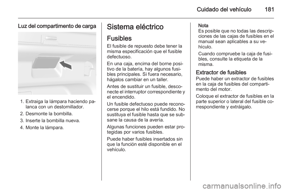 OPEL MOKKA 2014 Manual de Instrucciones (in Spanish) Cuidado del vehículo181
Luz del compartimento de carga
1. Extraiga la lámpara haciendo pa‐lanca con un destornillador.
2. Desmonte la bombilla.
3. Inserte la bombilla nueva.
4. Monte la lámpara.
OPEL MOKKA 2014 Manual de Instrucciones (in Spanish) Cuidado del vehículo181
Luz del compartimento de carga
1. Extraiga la lámpara haciendo pa‐lanca con un destornillador.
2. Desmonte la bombilla.
3. Inserte la bombilla nueva.
4. Monte la lámpara.