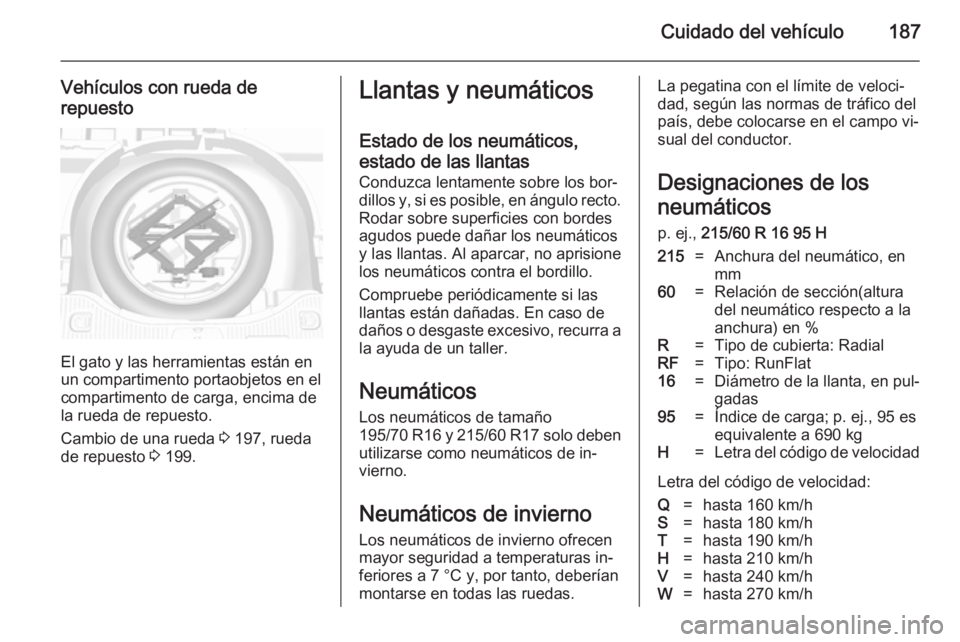 OPEL MOKKA 2014 Manual de Instrucciones (in Spanish) Cuidado del vehículo187
Vehículos con rueda derepuesto
El gato y las herramientas están en
un compartimento portaobjetos en el
compartimento de carga, encima de la rueda de repuesto.
Cambio de una OPEL MOKKA 2014 Manual de Instrucciones (in Spanish) Cuidado del vehículo187
Vehículos con rueda derepuesto
El gato y las herramientas están en
un compartimento portaobjetos en el
compartimento de carga, encima de la rueda de repuesto.
Cambio de una