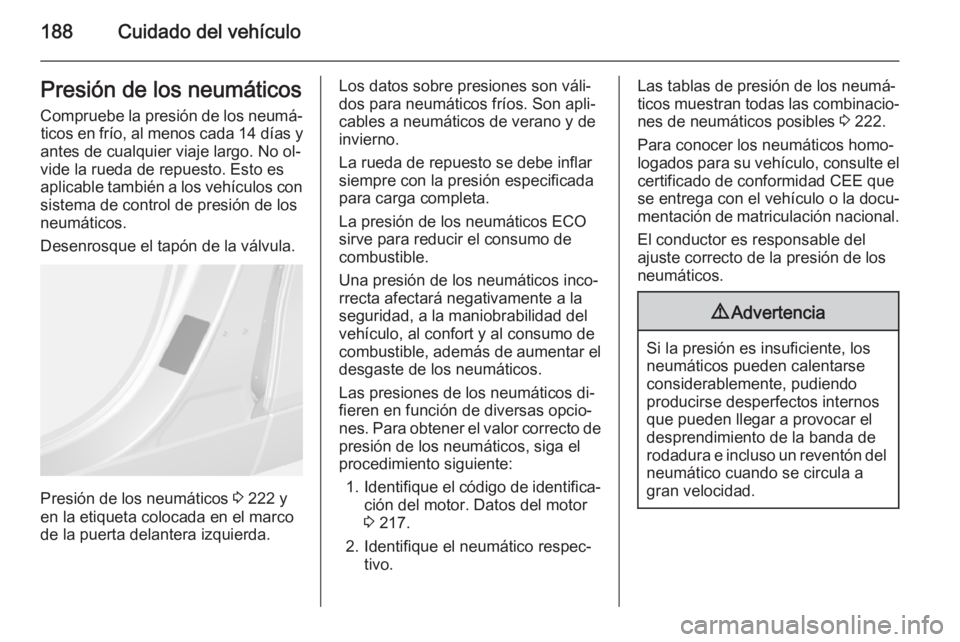 OPEL MOKKA 2014 Manual de Instrucciones (in Spanish) 188Cuidado del vehículoPresión de los neumáticos
Compruebe la presión de los neumá‐ ticos en frío, al menos cada 14 días y
antes de cualquier viaje largo. No ol‐ vide la rueda de repuesto. OPEL MOKKA 2014 Manual de Instrucciones (in Spanish) 188Cuidado del vehículoPresión de los neumáticos
Compruebe la presión de los neumá‐ ticos en frío, al menos cada 14 días y
antes de cualquier viaje largo. No ol‐ vide la rueda de repuesto.