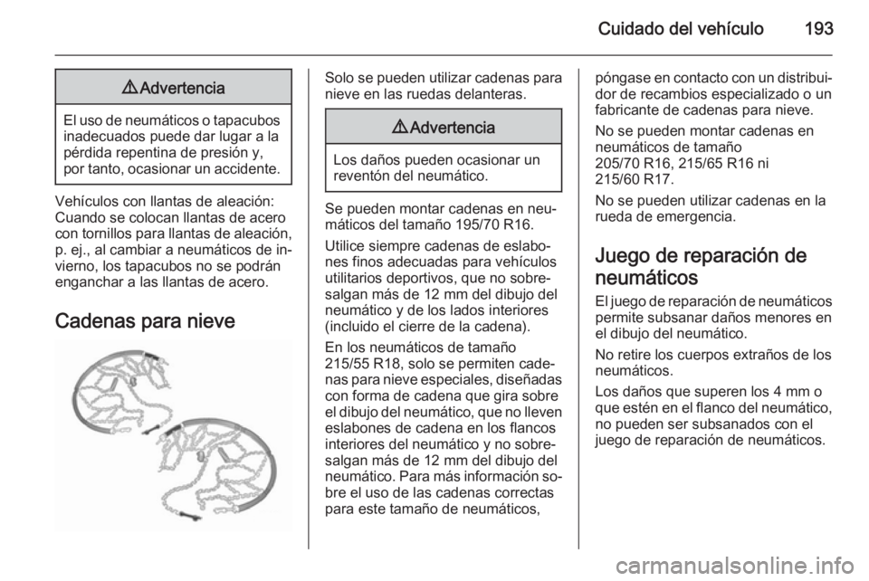 OPEL MOKKA 2014 Manual de Instrucciones (in Spanish) Cuidado del vehículo1939Advertencia
El uso de neumáticos o tapacubos
inadecuados puede dar lugar a la
pérdida repentina de presión y,
por tanto, ocasionar un accidente.
Vehículos con llantas de a OPEL MOKKA 2014 Manual de Instrucciones (in Spanish) Cuidado del vehículo1939Advertencia
El uso de neumáticos o tapacubos
inadecuados puede dar lugar a la
pérdida repentina de presión y,
por tanto, ocasionar un accidente.
Vehículos con llantas de a