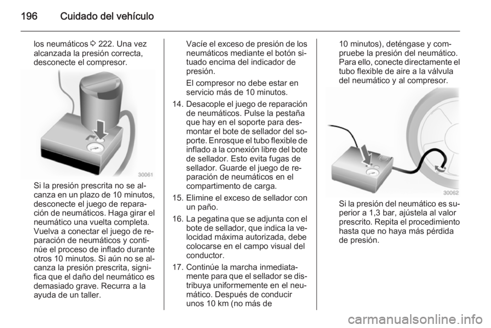 OPEL MOKKA 2014 Manual de Instrucciones (in Spanish) 196Cuidado del vehículo
los neumáticos 3 222. Una vez
alcanzada la presión correcta,
desconecte el compresor.
Si la presión prescrita no se al‐
canza en un plazo de 10 minutos,
desconecte el ju OPEL MOKKA 2014 Manual de Instrucciones (in Spanish) 196Cuidado del vehículo
los neumáticos 3 222. Una vez
alcanzada la presión correcta,
desconecte el compresor.
Si la presión prescrita no se al‐
canza en un plazo de 10 minutos,
desconecte el ju