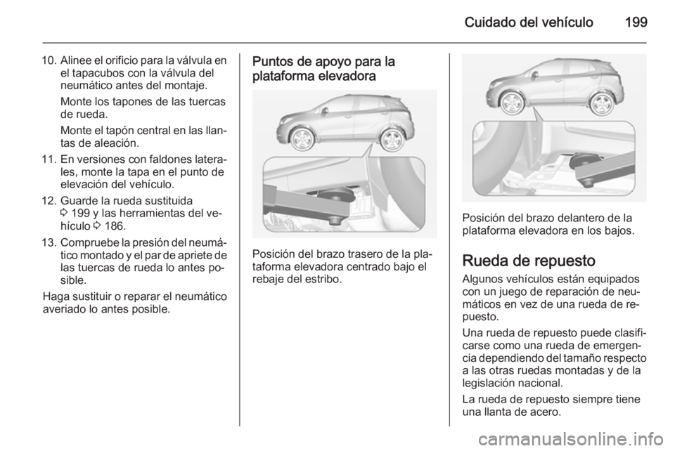 OPEL MOKKA 2014 Manual de Instrucciones (in Spanish) Cuidado del vehículo199
10.Alinee el orificio para la válvula en
el tapacubos con la válvula del
neumático antes del montaje.
Monte los tapones de las tuercas
de rueda.
Monte el tapón central en OPEL MOKKA 2014 Manual de Instrucciones (in Spanish) Cuidado del vehículo199
10.Alinee el orificio para la válvula en
el tapacubos con la válvula del
neumático antes del montaje.
Monte los tapones de las tuercas
de rueda.
Monte el tapón central en