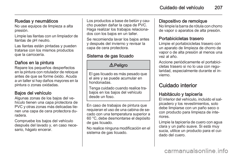 OPEL MOKKA 2014 Manual de Instrucciones (in Spanish) Cuidado del vehículo207
Ruedas y neumáticosNo use equipos de limpieza a altapresión.
Limpie las llantas con un limpiador de llantas de pH neutro.
Las llantas están pintadas y pueden
tratarse con l OPEL MOKKA 2014 Manual de Instrucciones (in Spanish) Cuidado del vehículo207
Ruedas y neumáticosNo use equipos de limpieza a altapresión.
Limpie las llantas con un limpiador de llantas de pH neutro.
Las llantas están pintadas y pueden
tratarse con l