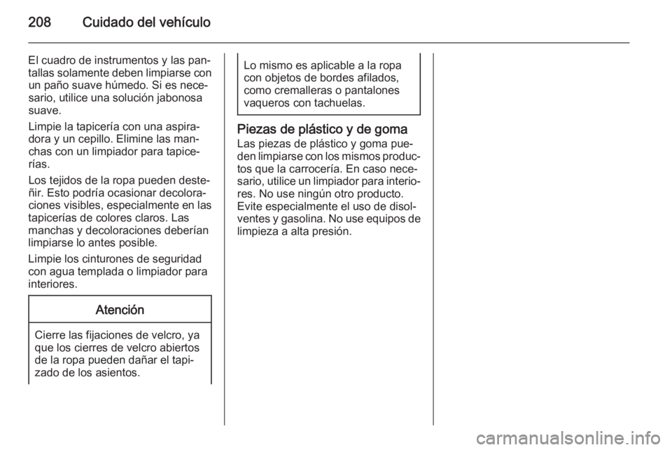 OPEL MOKKA 2014 Manual de Instrucciones (in Spanish) 208Cuidado del vehículo
El cuadro de instrumentos y las pan‐tallas solamente deben limpiarse con un paño suave húmedo. Si es nece‐
sario, utilice una solución jabonosa
suave.
Limpie la tapicer OPEL MOKKA 2014 Manual de Instrucciones (in Spanish) 208Cuidado del vehículo
El cuadro de instrumentos y las pan‐tallas solamente deben limpiarse con un paño suave húmedo. Si es nece‐
sario, utilice una solución jabonosa
suave.
Limpie la tapicer