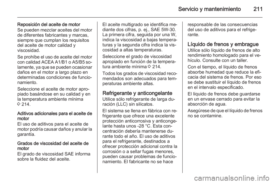OPEL MOKKA 2014 Manual de Instrucciones (in Spanish) Servicio y mantenimiento211
Reposición del aceite de motor
Se pueden mezclar aceites del motor de diferentes fabricantes y marcas,
siempre que cumplan los requisitos
del aceite de motor calidad y
vis OPEL MOKKA 2014 Manual de Instrucciones (in Spanish) Servicio y mantenimiento211
Reposición del aceite de motor
Se pueden mezclar aceites del motor de diferentes fabricantes y marcas,
siempre que cumplan los requisitos
del aceite de motor calidad y
vis