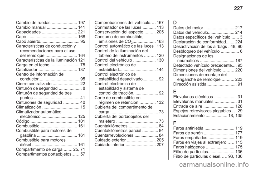 OPEL MOKKA 2014  Manual de Instrucciones (in Spanish) 227
Cambio de ruedas .....................197
Cambio manual  ......................... 141
Capacidades .............................. 221
Capó  .......................................... 168
Capó ab