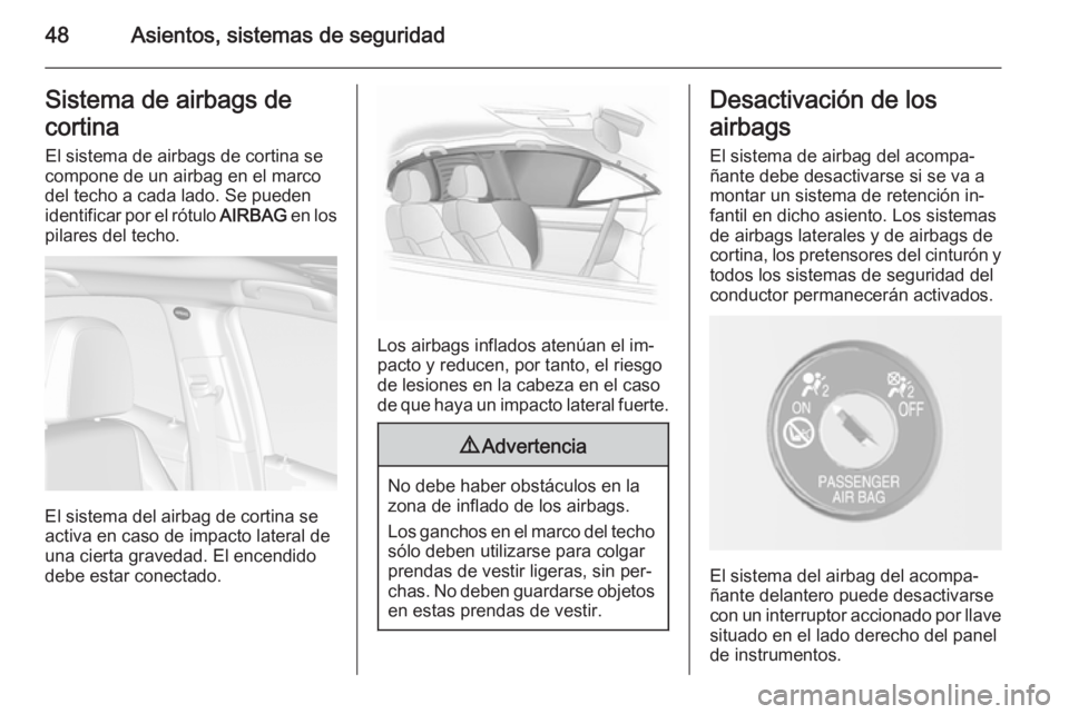 OPEL MOKKA 2014  Manual de Instrucciones (in Spanish) 48Asientos, sistemas de seguridadSistema de airbags de
cortina El sistema de airbags de cortina se
compone de un airbag en el marco
del techo a cada lado. Se pueden
identificar por el rótulo  AIRBAG 