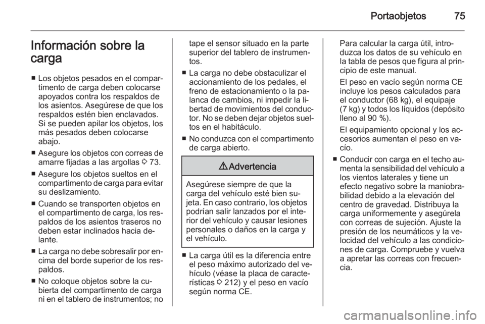 OPEL MOKKA 2014  Manual de Instrucciones (in Spanish) Portaobjetos75Información sobre la
carga
■ Los objetos pesados en el compar‐
timento de carga deben colocarse
apoyados contra los respaldos de
los asientos. Asegúrese de que los respaldos estén