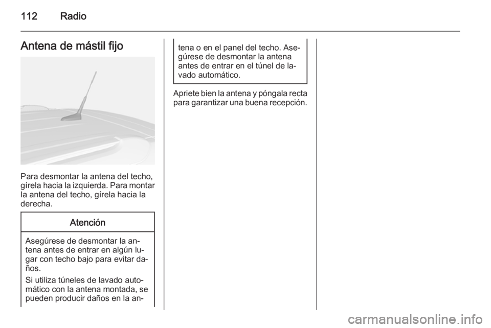 OPEL MOKKA 2014.5  Manual de infoentretenimiento (in Spanish) 112RadioAntena de mástil fijo
Para desmontar la antena del techo,
gírela hacia la izquierda. Para montar
la antena del techo, gírela hacia la
derecha.
Atención
Asegúrese de desmontar la an‐
ten