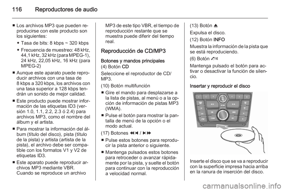 OPEL MOKKA 2014.5  Manual de infoentretenimiento (in Spanish) 116Reproductores de audio
■ Los archivos MP3 que pueden re‐producirse con este producto son
los siguientes:
◆ Tasa de bits: 8 kbps ~ 320 kbps
◆ Frecuencia de muestreo: 48 kHz,
44,1 kHz, 32 kHz