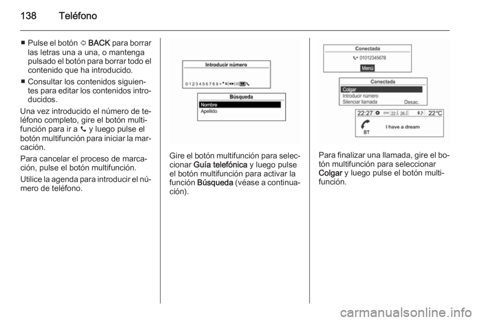 OPEL MOKKA 2014.5  Manual de infoentretenimiento (in Spanish) 138Teléfono
■Pulse el botón  P BACK  para borrar
las letras una a una, o mantenga
pulsado el botón para borrar todo el contenido que ha introducido.
■ Consultar los contenidos siguien‐ tes pa