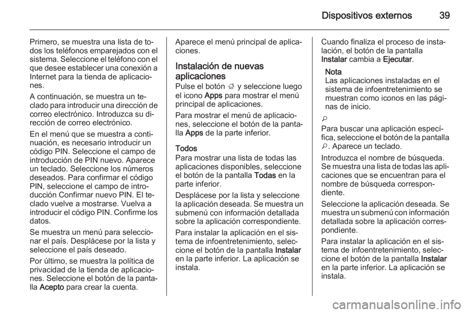 OPEL MOKKA 2014.5 Manual de infoentretenimiento (in Spanish) Dispositivos externos39
Primero, se muestra una lista de to‐
dos los teléfonos emparejados con el
sistema. Seleccione el teléfono con el
que desee establecer una conexión a Internet para la tiend OPEL MOKKA 2014.5 Manual de infoentretenimiento (in Spanish) Dispositivos externos39
Primero, se muestra una lista de to‐
dos los teléfonos emparejados con el
sistema. Seleccione el teléfono con el
que desee establecer una conexión a Internet para la tiend