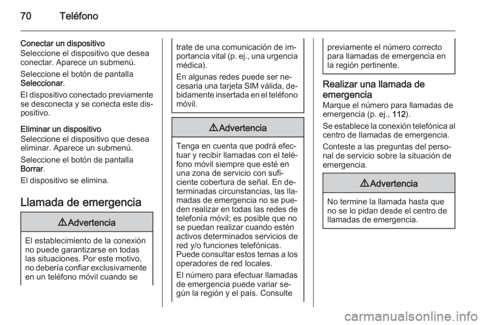 OPEL MOKKA 2014.5  Manual de infoentretenimiento (in Spanish) 70Teléfono
Conectar un dispositivo
Seleccione el dispositivo que desea
conectar. Aparece un submenú.
Seleccione el botón de pantalla
Seleccionar .
El dispositivo conectado previamente se desconecta