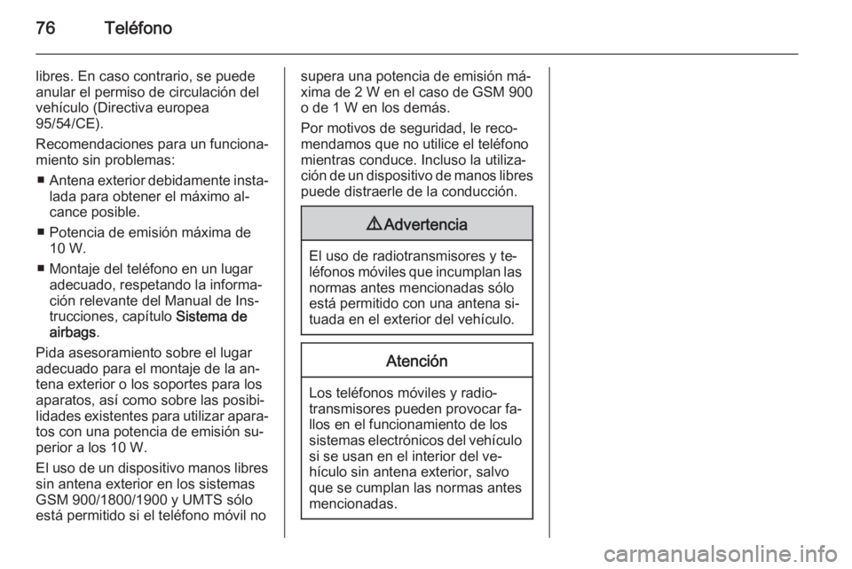 OPEL MOKKA 2014.5  Manual de infoentretenimiento (in Spanish) 76Teléfono
libres. En caso contrario, se puede
anular el permiso de circulación del
vehículo (Directiva europea
95/54/CE).
Recomendaciones para un funciona‐
miento sin problemas:
■ Antena exter