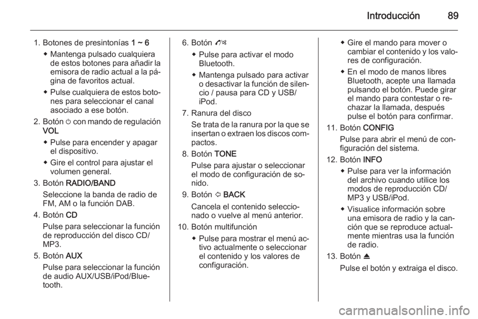OPEL MOKKA 2014.5 Manual de infoentretenimiento (in Spanish) Introducción89
1. Botones de presintonías 1 ~ 6
◆ Mantenga pulsado cualquiera de estos botones para añadir la
emisora de radio actual a la pá‐ gina de favoritos actual.
◆ Pulse cualquiera de OPEL MOKKA 2014.5 Manual de infoentretenimiento (in Spanish) Introducción89
1. Botones de presintonías 1 ~ 6
◆ Mantenga pulsado cualquiera de estos botones para añadir la
emisora de radio actual a la pá‐ gina de favoritos actual.
◆ Pulse cualquiera de
