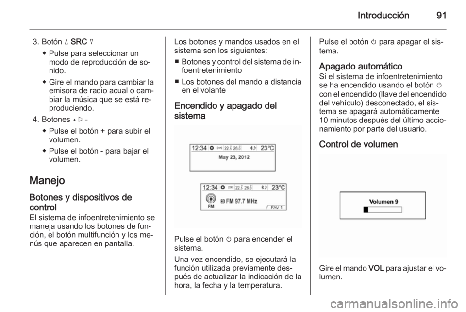 OPEL MOKKA 2014.5  Manual de infoentretenimiento (in Spanish) Introducción91
3. Botón d SRC  c
◆ Pulse para seleccionar un modo de reproducción de so‐
nido.
◆ Gire el mando para cambiar la emisora de radio acual o cam‐
biar la música que se está re