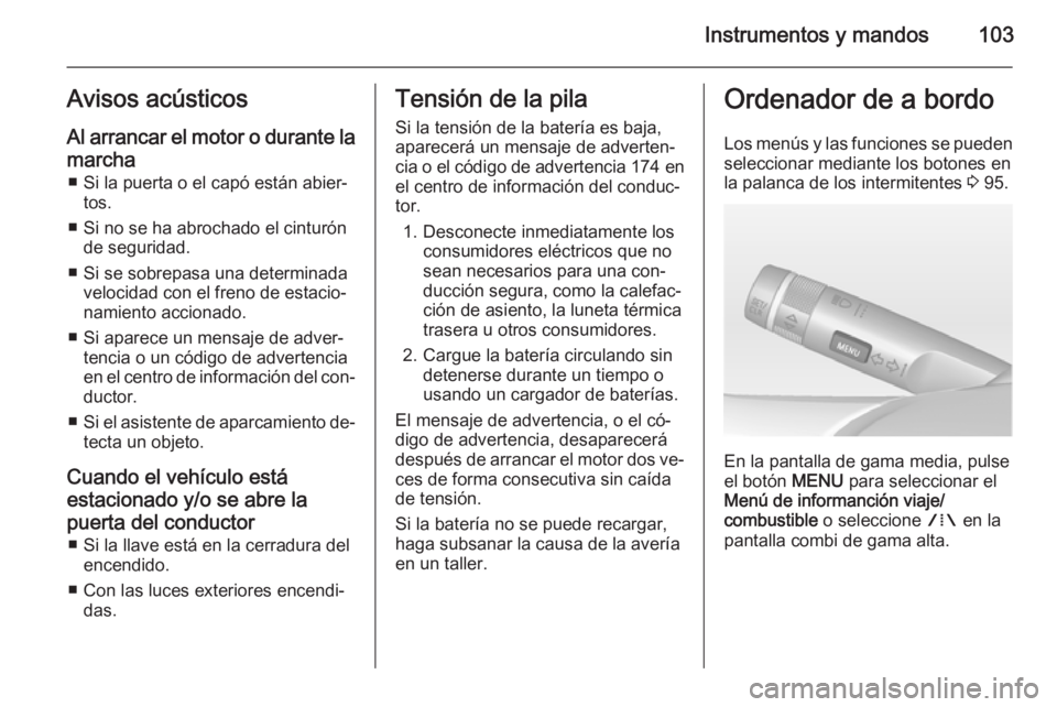 OPEL MOKKA 2014.5 Manual de Instrucciones (in Spanish) Instrumentos y mandos103Avisos acústicos
Al arrancar el motor o durante la marcha ■ Si la puerta o el capó están abier‐ tos.
■ Si no se ha abrochado el cinturón de seguridad.
■ Si se sobre OPEL MOKKA 2014.5 Manual de Instrucciones (in Spanish) Instrumentos y mandos103Avisos acústicos
Al arrancar el motor o durante la marcha ■ Si la puerta o el capó están abier‐ tos.
■ Si no se ha abrochado el cinturón de seguridad.
■ Si se sobre