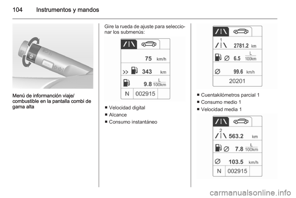 OPEL MOKKA 2014.5 Manual de Instrucciones (in Spanish) 104Instrumentos y mandos
Menú de informanción viaje/
combustible en la pantalla combi de
gama alta
Gire la rueda de ajuste para seleccio‐
nar los submenús:
■ Velocidad digital
■ Alcance
■ OPEL MOKKA 2014.5 Manual de Instrucciones (in Spanish) 104Instrumentos y mandos
Menú de informanción viaje/
combustible en la pantalla combi de
gama alta
Gire la rueda de ajuste para seleccio‐
nar los submenús:
■ Velocidad digital
■ Alcance
■