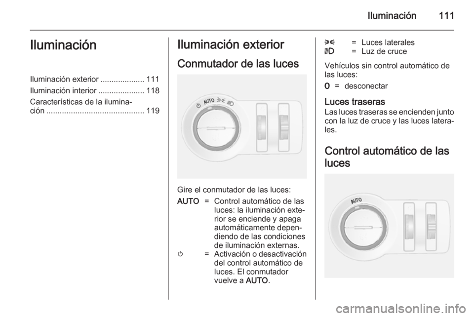 OPEL MOKKA 2014.5 Manual de Instrucciones (in Spanish) Iluminación111IluminaciónIluminación exterior .................... 111
Iluminación interior ..................... 118
Características de la ilumina‐
ción ...................................... OPEL MOKKA 2014.5 Manual de Instrucciones (in Spanish) Iluminación111IluminaciónIluminación exterior .................... 111
Iluminación interior ..................... 118
Características de la ilumina‐
ción ......................................