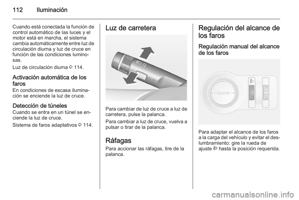 OPEL MOKKA 2014.5 Manual de Instrucciones (in Spanish) 112Iluminación
Cuando está conectada la función decontrol automático de las luces y el
motor está en marcha, el sistema
cambia automáticamente entre luz de
circulación diurna y luz de cruce en
OPEL MOKKA 2014.5 Manual de Instrucciones (in Spanish) 112Iluminación
Cuando está conectada la función decontrol automático de las luces y el
motor está en marcha, el sistema
cambia automáticamente entre luz de
circulación diurna y luz de cruce en