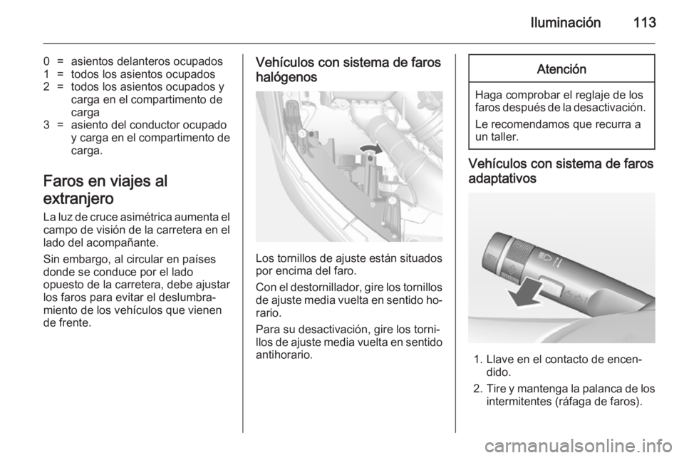 OPEL MOKKA 2014.5 Manual de Instrucciones (in Spanish) Iluminación113
0=asientos delanteros ocupados1=todos los asientos ocupados2=todos los asientos ocupados y
carga en el compartimento de
carga3=asiento del conductor ocupado
y carga en el compartimento OPEL MOKKA 2014.5 Manual de Instrucciones (in Spanish) Iluminación113
0=asientos delanteros ocupados1=todos los asientos ocupados2=todos los asientos ocupados y
carga en el compartimento de
carga3=asiento del conductor ocupado
y carga en el compartimento