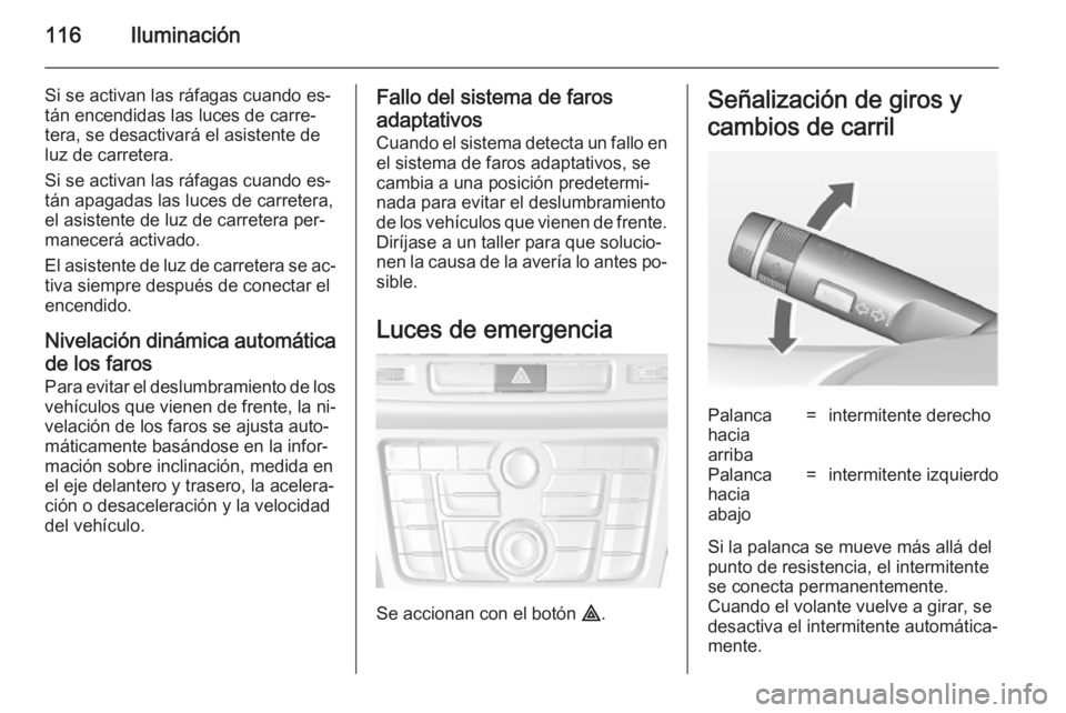 OPEL MOKKA 2014.5 Manual de Instrucciones (in Spanish) 116Iluminación
Si se activan las ráfagas cuando es‐
tán encendidas las luces de carre‐
tera, se desactivará el asistente de
luz de carretera.
Si se activan las ráfagas cuando es‐
tán apaga OPEL MOKKA 2014.5 Manual de Instrucciones (in Spanish) 116Iluminación
Si se activan las ráfagas cuando es‐
tán encendidas las luces de carre‐
tera, se desactivará el asistente de
luz de carretera.
Si se activan las ráfagas cuando es‐
tán apaga