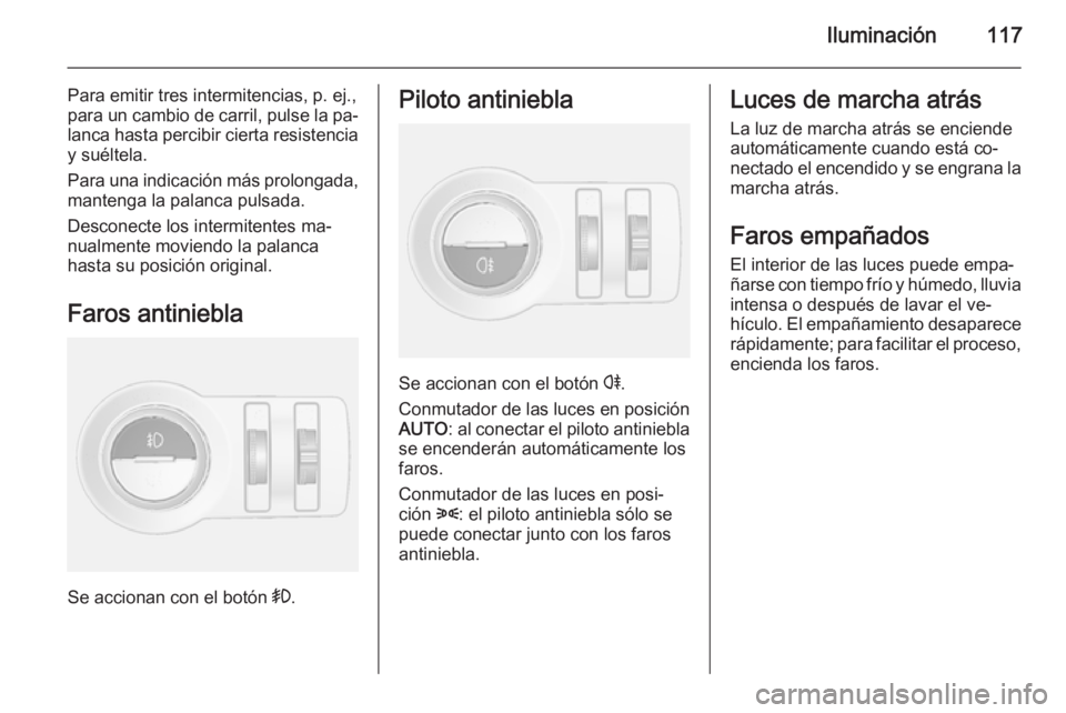 OPEL MOKKA 2014.5 Manual de Instrucciones (in Spanish) Iluminación117
Para emitir tres intermitencias, p. ej.,
para un cambio de carril, pulse la pa‐
lanca hasta percibir cierta resistencia
y suéltela.
Para una indicación más prolongada, mantenga la OPEL MOKKA 2014.5 Manual de Instrucciones (in Spanish) Iluminación117
Para emitir tres intermitencias, p. ej.,
para un cambio de carril, pulse la pa‐
lanca hasta percibir cierta resistencia
y suéltela.
Para una indicación más prolongada, mantenga la