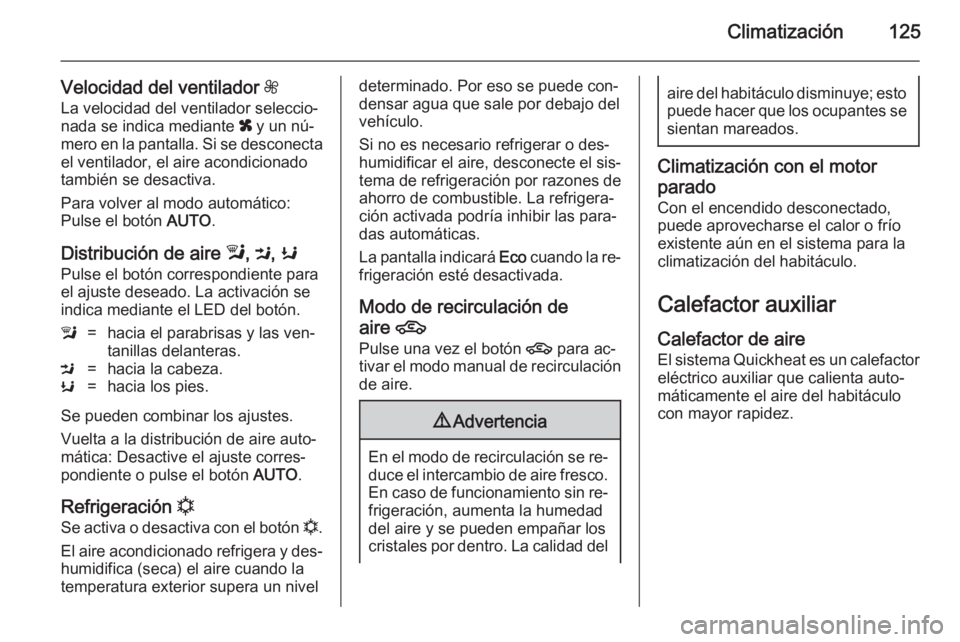 OPEL MOKKA 2014.5  Manual de Instrucciones (in Spanish) Climatización125
Velocidad del ventilador Z
La velocidad del ventilador seleccio‐
nada se indica mediante  x y un nú‐
mero en la pantalla. Si se desconecta el ventilador, el aire acondicionado
t