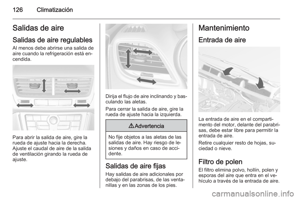 OPEL MOKKA 2014.5  Manual de Instrucciones (in Spanish) 126ClimatizaciónSalidas de aire
Salidas de aire regulables Al menos debe abrirse una salida deaire cuando la refrigeración está en‐cendida.
Para abrir la salida de aire, gire la
rueda de ajuste h