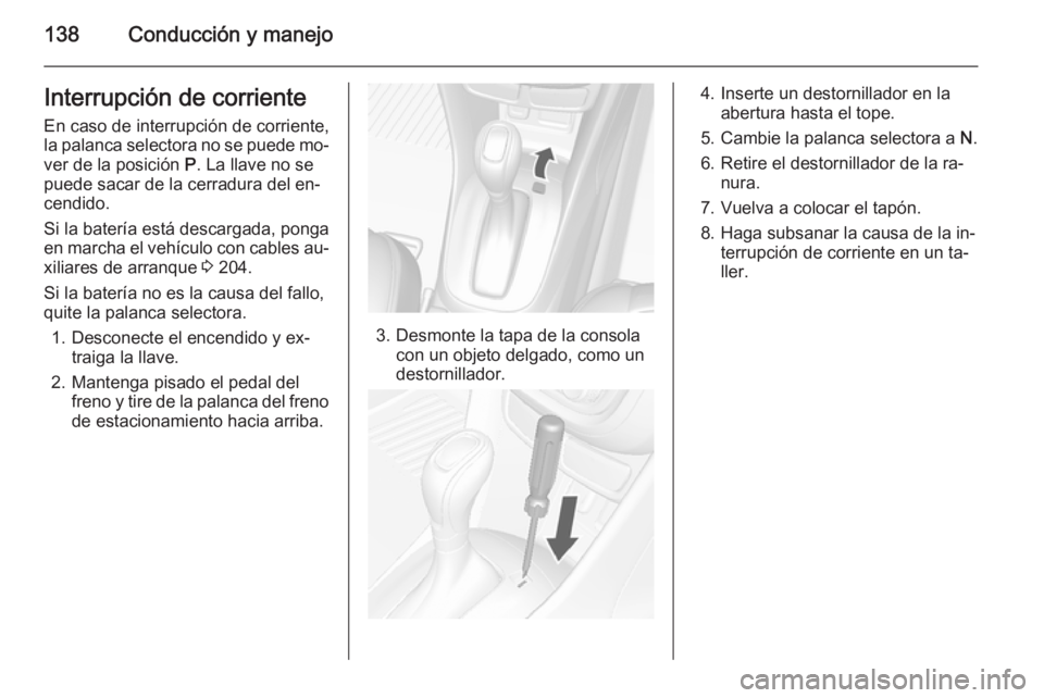 OPEL MOKKA 2014.5 Manual de Instrucciones (in Spanish) 138Conducción y manejoInterrupción de corriente
En caso de interrupción de corriente,
la palanca selectora no se puede mo‐
ver de la posición P. La llave no se
puede sacar de la cerradura del e OPEL MOKKA 2014.5 Manual de Instrucciones (in Spanish) 138Conducción y manejoInterrupción de corriente
En caso de interrupción de corriente,
la palanca selectora no se puede mo‐
ver de la posición P. La llave no se
puede sacar de la cerradura del e