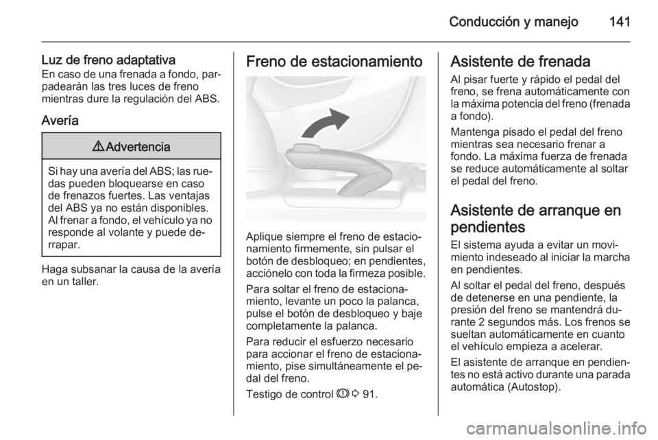 OPEL MOKKA 2014.5  Manual de Instrucciones (in Spanish) Conducción y manejo141
Luz de freno adaptativaEn caso de una frenada a fondo, par‐
padearán las tres luces de freno
mientras dure la regulación del ABS.
Avería9 Advertencia
Si hay una avería de