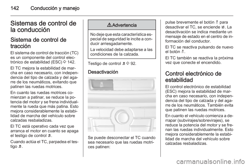 OPEL MOKKA 2014.5  Manual de Instrucciones (in Spanish) 142Conducción y manejoSistemas de control de
la conducción
Sistema de control de
tracción
El sistema de control de tracción (TC)
es un componente del control elec‐
trónico de estabilidad (ESC) 