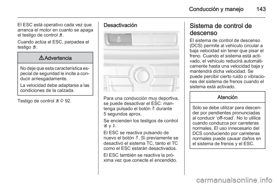 OPEL MOKKA 2014.5  Manual de Instrucciones (in Spanish) Conducción y manejo143
El ESC está operativo cada vez que
arranca el motor en cuanto se apaga
el testigo de control  b.
Cuando actúa el ESC, parpadea el
testigo  b.9 Advertencia
No deje que esta ca