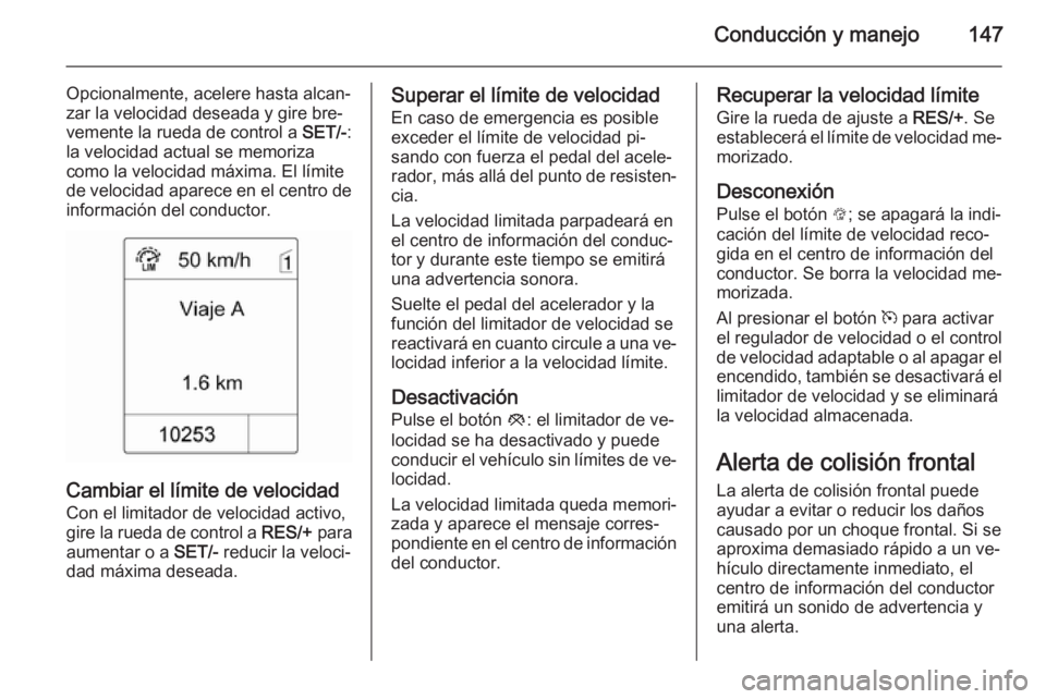 OPEL MOKKA 2014.5  Manual de Instrucciones (in Spanish) Conducción y manejo147
Opcionalmente, acelere hasta alcan‐
zar la velocidad deseada y gire bre‐
vemente la rueda de control a  SET/-:
la velocidad actual se memoriza
como la velocidad máxima. El