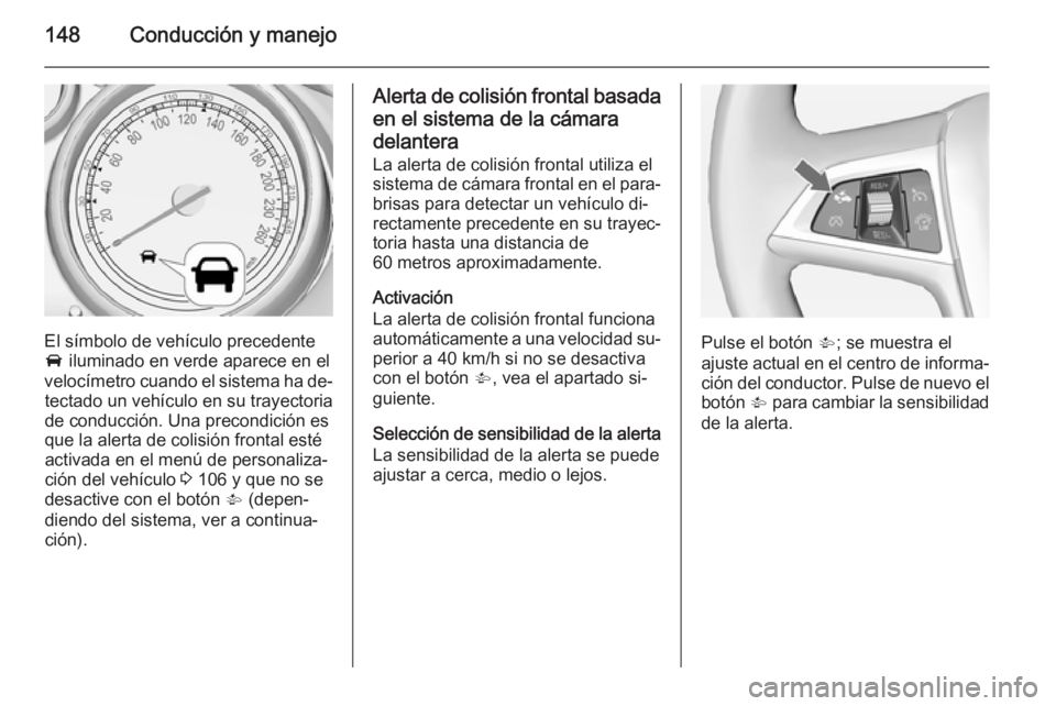OPEL MOKKA 2014.5  Manual de Instrucciones (in Spanish) 148Conducción y manejo
El símbolo de vehículo precedente
A  iluminado en verde aparece en el
velocímetro cuando el sistema ha de‐ tectado un vehículo en su trayectoria
de conducción. Una preco